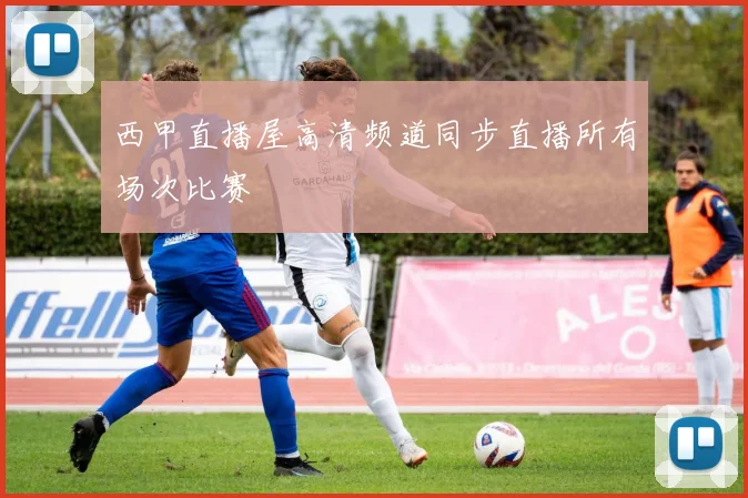 西甲直播屋高清频道同步直播所有场次比赛