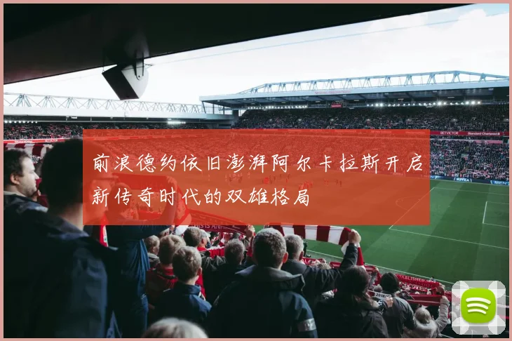 前浪德约依旧澎湃阿尔卡拉斯开启新传奇时代的双雄格局