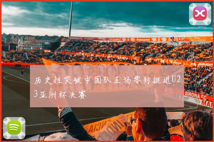 历史性突破中国队五场零封挺进U23亚洲杯决赛