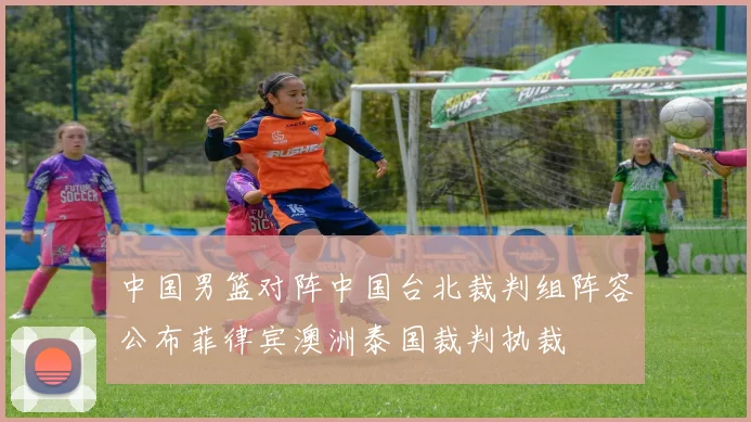 中国男篮对阵中国台北裁判组阵容公布菲律宾澳洲泰国裁判执裁