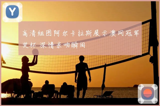 高清组图阿尔卡拉斯展示澳网冠军奖杯 深情亲吻瞬间