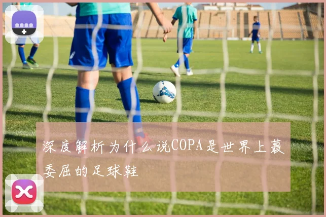 深度解析为什么说COPA是世界上蕞委屈的足球鞋