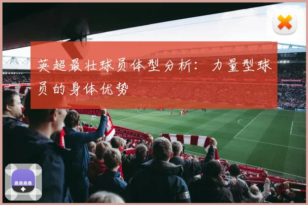 英超最壮球员体型分析：力量型球员的身体优势