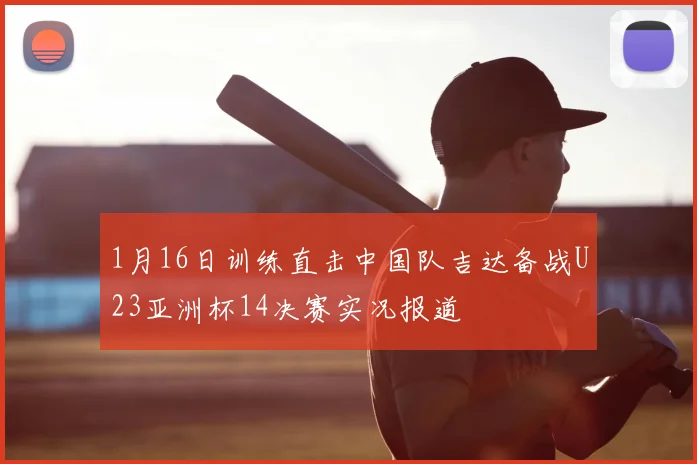 1月16日训练直击中国队吉达备战U23亚洲杯14决赛实况报道