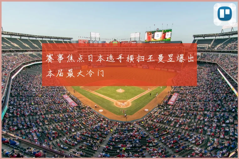 赛事焦点日本选手横扫王曼昱爆出本届最大冷门