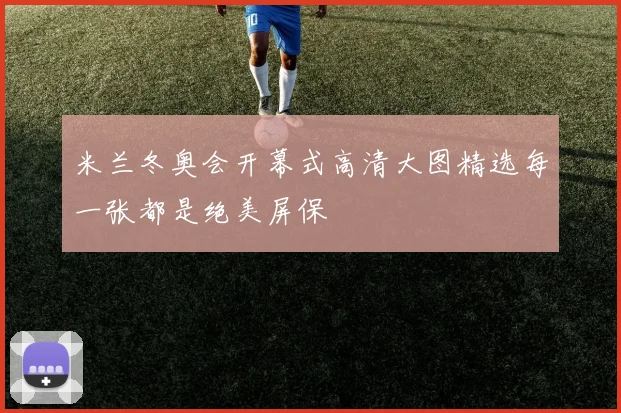 米兰冬奥会开幕式高清大图精选每一张都是绝美屏保