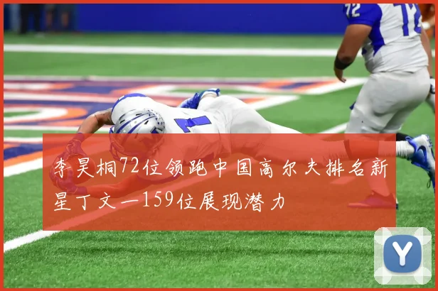 李昊桐72位领跑中国高尔夫排名新星丁文一159位展现潜力