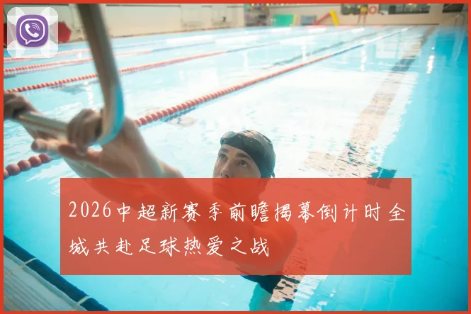 2026中超新赛季前瞻揭幕倒计时全城共赴足球热爱之战